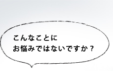 こんなことにお悩みではないですか？